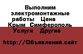 Выполним электромонтажные работы › Цена ­ 1 - Крым, Симферополь Услуги » Другие   